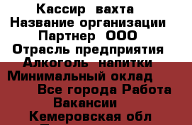 Кассир (вахта) › Название организации ­ Партнер, ООО › Отрасль предприятия ­ Алкоголь, напитки › Минимальный оклад ­ 38 000 - Все города Работа » Вакансии   . Кемеровская обл.,Прокопьевск г.